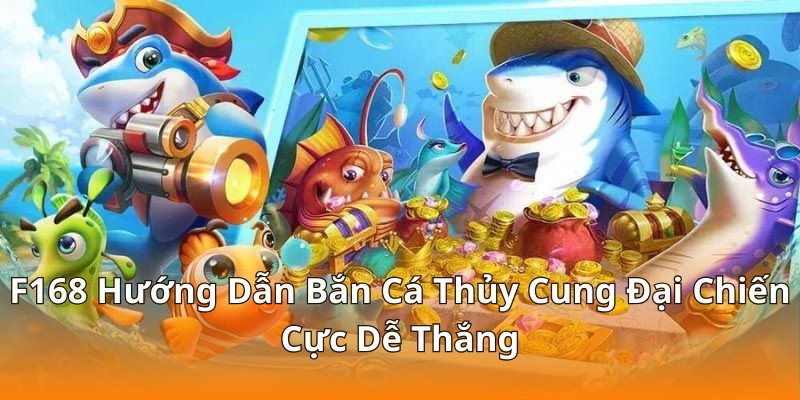F168 Hướng Dẫn Bắn Cá Thủy Cung Đại Chiến Cực Dễ Thắng