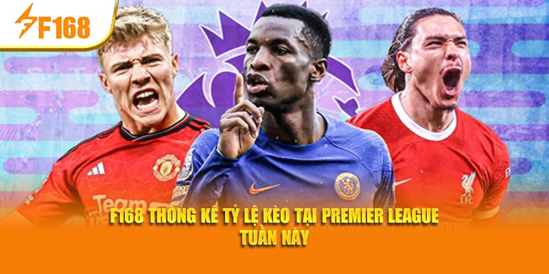 F168 Thống Kê Tỷ Lệ Kèo Tại Premier League Tuần Này
